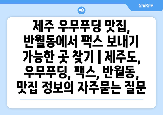 제주 우무푸딩 맛집, 반월동에서 팩스 보내기 가능한 곳 찾기 | 제주도, 우무푸딩, 팩스, 반월동, 맛집 정보