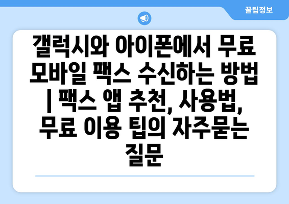 갤럭시와 아이폰에서 무료 모바일 팩스 수신하는 방법 | 팩스 앱 추천, 사용법, 무료 이용 팁