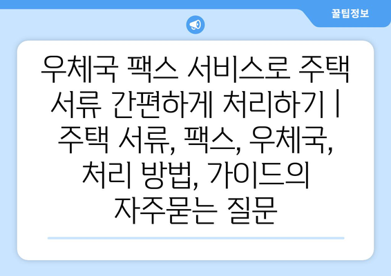 우체국 팩스 서비스로 주택 서류 간편하게 처리하기 | 주택 서류, 팩스, 우체국, 처리 방법, 가이드