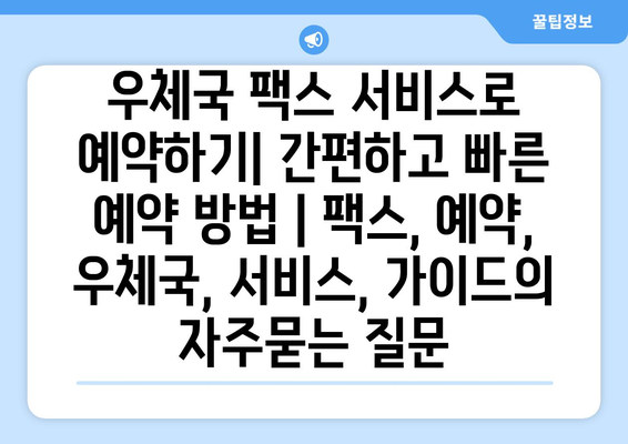 우체국 팩스 서비스로 예약하기| 간편하고 빠른 예약 방법 | 팩스, 예약, 우체국, 서비스, 가이드