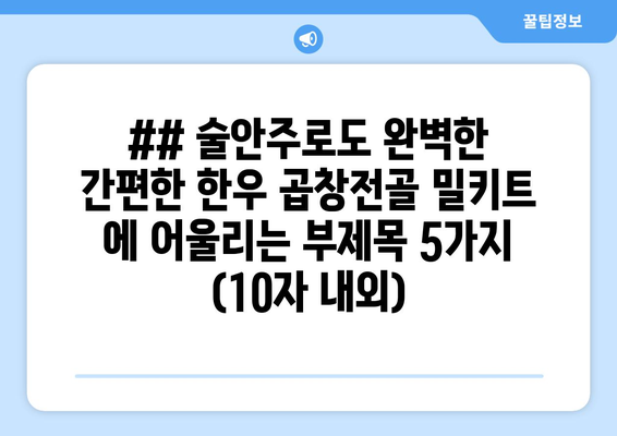 ## 술안주로도 완벽한 간편한 한우 곱창전골 밀키트 에 어울리는 부제목 5가지 (10자 내외)