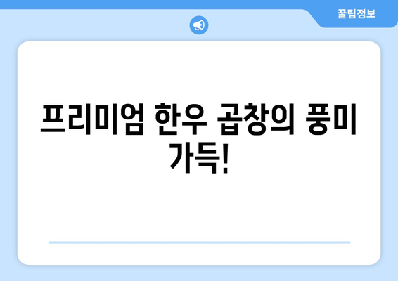 프리미엄 한우 곱창의 풍미 가득!