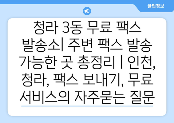 청라 3동 무료 팩스 발송소| 주변 팩스 발송 가능한 곳 총정리 | 인천, 청라, 팩스 보내기, 무료 서비스