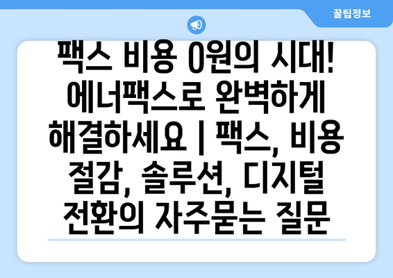 팩스 비용 0원의 시대! 에너팩스로 완벽하게 해결하세요 | 팩스, 비용 절감, 솔루션, 디지털 전환