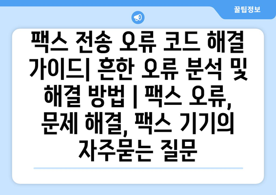 팩스 전송 오류 코드 해결 가이드| 흔한 오류 분석 및 해결 방법 | 팩스 오류, 문제 해결, 팩스 기기