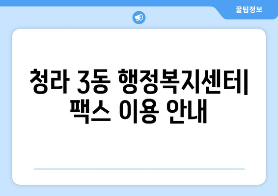 청라 3동 행정복지센터 무료 팩스 보내기| 간편한 방법 | 팩스 발송, 무료 서비스, 행정복지센터