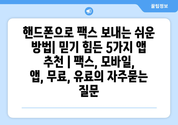 핸드폰으로 팩스 보내는 쉬운 방법| 믿기 힘든 5가지 앱 추천 | 팩스, 모바일, 앱, 무료, 유료