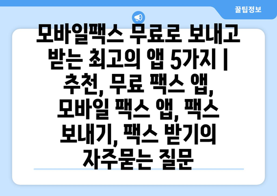 모바일팩스 무료로 보내고 받는 최고의 앱 5가지 | 추천, 무료 팩스 앱, 모바일 팩스 앱, 팩스 보내기, 팩스 받기