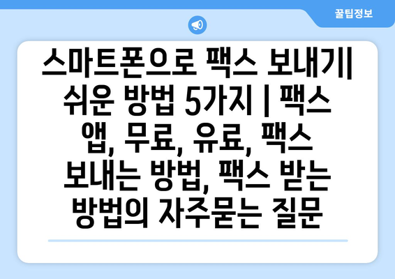 스마트폰으로 팩스 보내기| 쉬운 방법 5가지 | 팩스 앱, 무료, 유료, 팩스 보내는 방법, 팩스 받는 방법