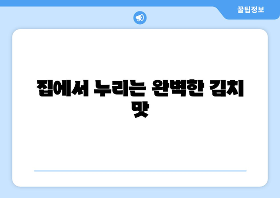 집에서 누리는 완벽한 김치 맛