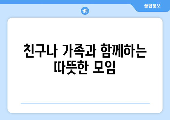 친구나 가족과 함께하는 따뜻한 모임