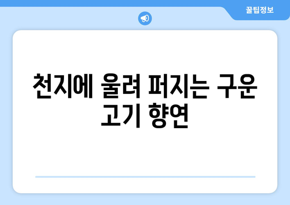 천지에 울려 퍼지는 구운 고기 향연