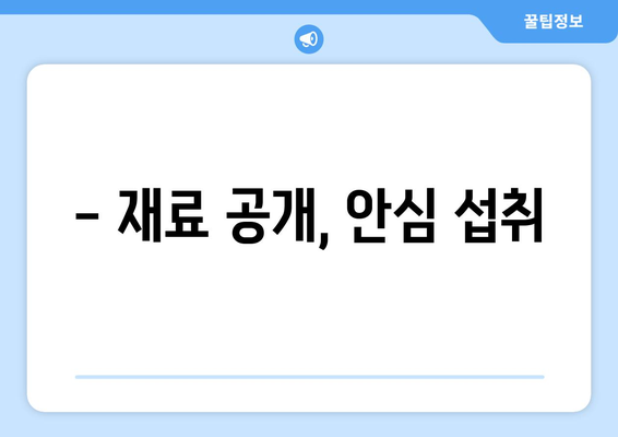 - 재료 공개, 안심 섭취