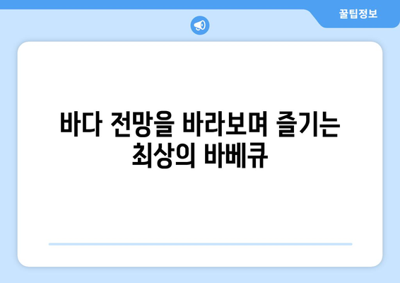 바다 전망을 바라보며 즐기는 최상의 바베큐