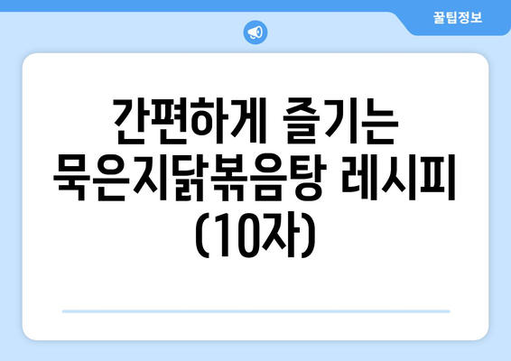 간편하게 즐기는 묵은지닭볶음탕 레시피 (10자)