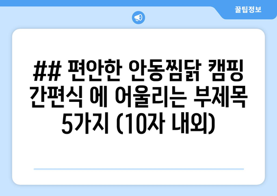 ## 편안한 안동찜닭 캠핑 간편식 에 어울리는 부제목 5가지 (10자 내외)