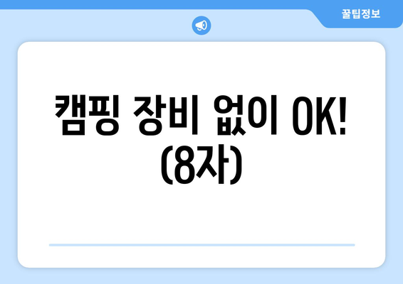 캠핑 장비 없이 OK! (8자)