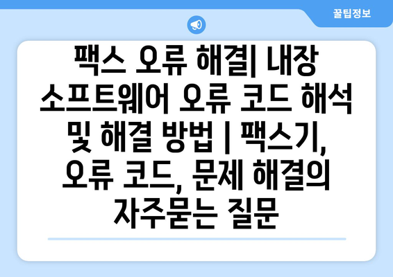 팩스 오류 해결| 내장 소프트웨어 오류 코드 해석 및 해결 방법 | 팩스기, 오류 코드, 문제 해결