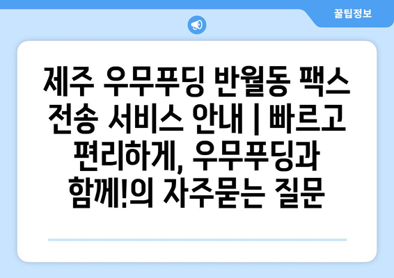 제주 우무푸딩 반월동 팩스 전송 서비스 안내 | 빠르고 편리하게, 우무푸딩과 함께!
