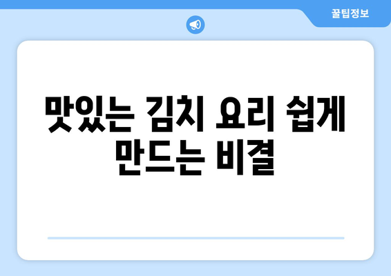 맛있는 김치 요리 쉽게 만드는 비결