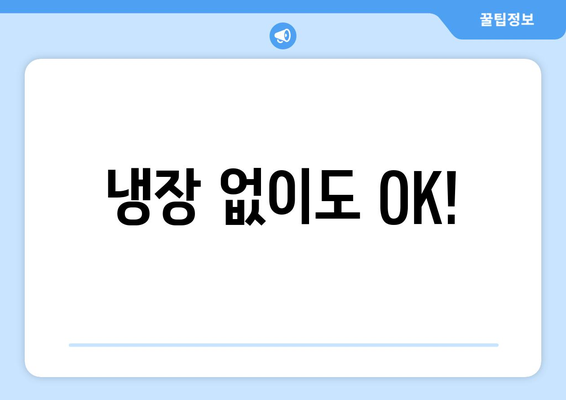 냉장 없이도 OK!