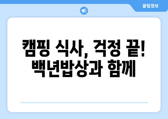 캠핑 식사, 걱정 끝! 백년밥상과 함께