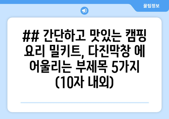 ## 간단하고 맛있는 캠핑 요리 밀키트, 다진막창 에 어울리는 부제목 5가지 (10자 내외)