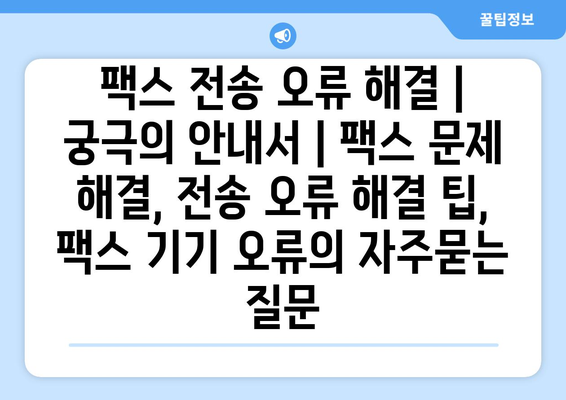 팩스 전송 오류 해결 | 궁극의 안내서 | 팩스 문제 해결, 전송 오류 해결 팁, 팩스 기기 오류