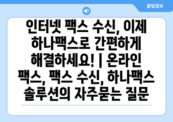 인터넷 팩스 수신, 이제 하나팩스로 간편하게 해결하세요! | 온라인 팩스, 팩스 수신, 하나팩스 솔루션