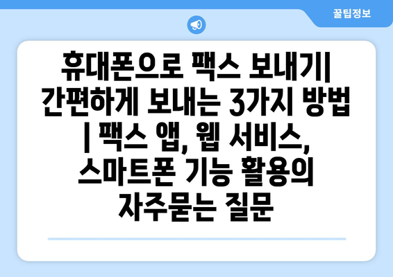 휴대폰으로 팩스 보내기| 간편하게 보내는 3가지 방법 | 팩스 앱, 웹 서비스, 스마트폰 기능 활용