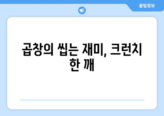 곱창의 씹는 재미, 크런치 한 깨