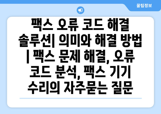 팩스 오류 코드 해결 솔루션| 의미와 해결 방법 | 팩스 문제 해결, 오류 코드 분석, 팩스 기기 수리