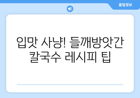 입맛 사냥! 들깨방앗간 칼국수 레시피 팁