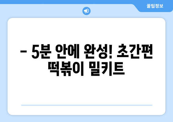 - 5분 안에 완성! 초간편 떡볶이 밀키트