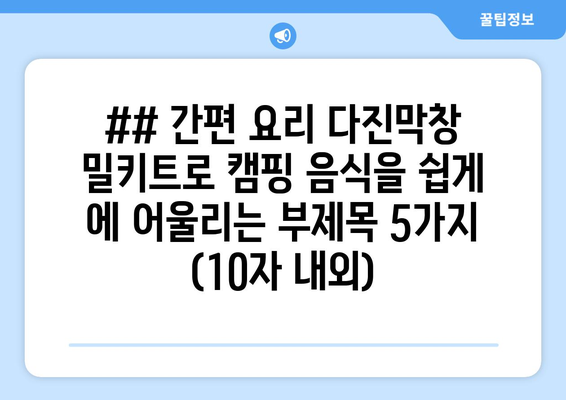 ## 간편 요리 다진막창 밀키트로 캠핑 음식을 쉽게 에 어울리는 부제목 5가지 (10자 내외)