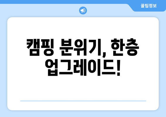 캠핑 분위기, 한층 업그레이드!