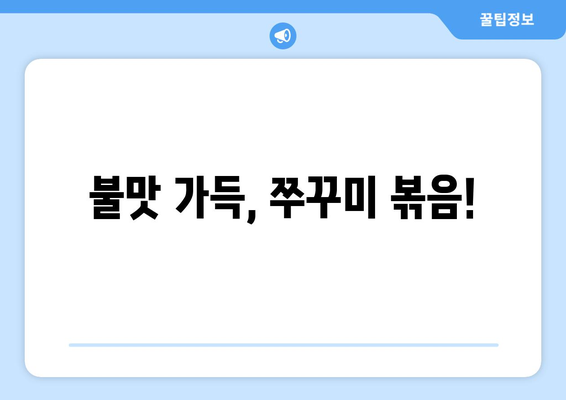 불맛 가득, 쭈꾸미 볶음!
