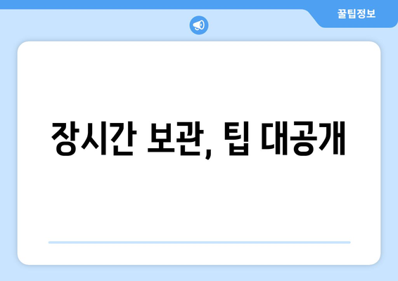 장시간 보관, 팁 대공개