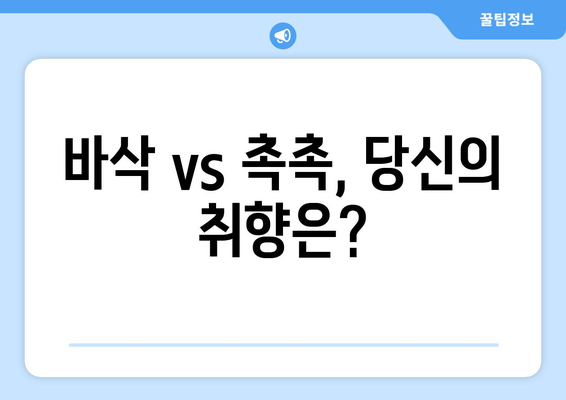 바삭 vs 촉촉, 당신의 취향은?