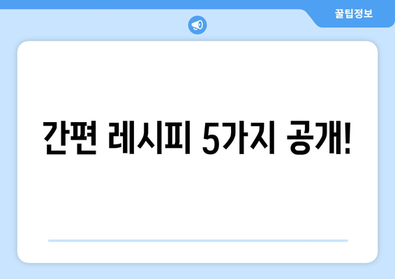 간편 레시피 5가지 공개!