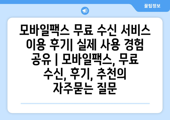 모바일팩스 무료 수신 서비스 이용 후기| 실제 사용 경험 공유 | 모바일팩스, 무료 수신, 후기, 추천