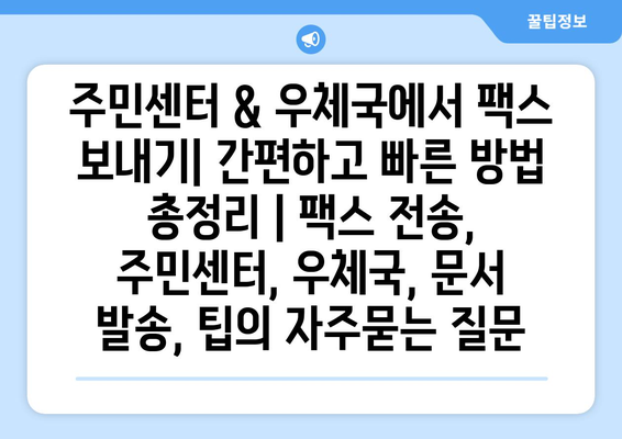 주민센터 & 우체국에서 팩스 보내기| 간편하고 빠른 방법 총정리 | 팩스 전송, 주민센터, 우체국, 문서 발송, 팁