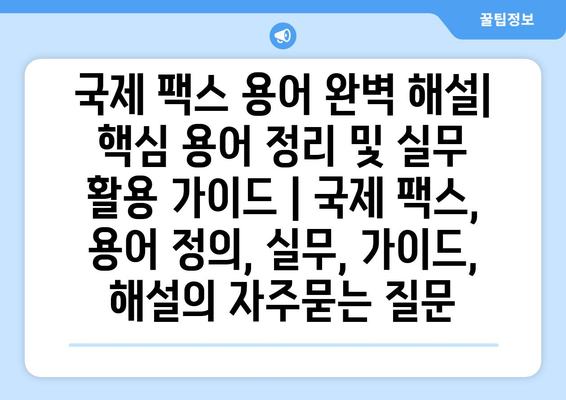 국제 팩스 용어 완벽 해설| 핵심 용어 정리 및 실무 활용 가이드 | 국제 팩스, 용어 정의, 실무, 가이드, 해설