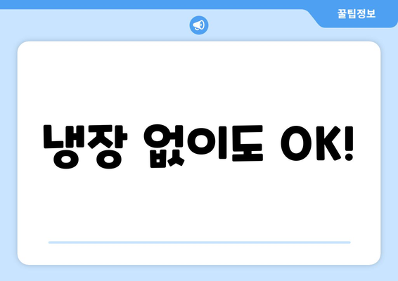 냉장 없이도 OK!