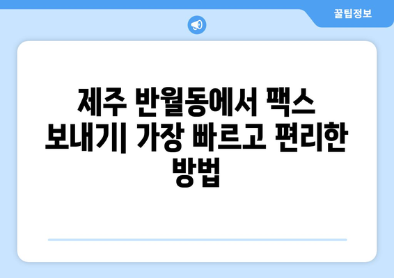 제주 반월동 팩스 보내기| 가까운 곳 찾기 | 팩스 발송, 문서 전송, 제주도 팩스