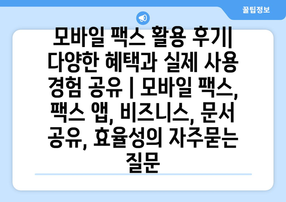 모바일 팩스 활용 후기| 다양한 혜택과 실제 사용 경험 공유 | 모바일 팩스, 팩스 앱, 비즈니스, 문서 공유, 효율성