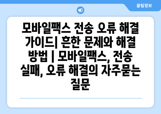 모바일팩스 전송 오류 해결 가이드| 흔한 문제와 해결 방법 | 모바일팩스, 전송 실패, 오류 해결