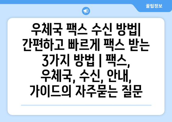 우체국 팩스 수신 방법| 간편하고 빠르게 팩스 받는 3가지 방법 | 팩스, 우체국, 수신, 안내, 가이드