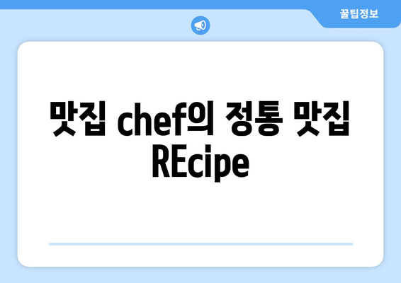 맛집 chef의 정통 맛집 REcipe