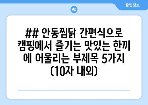 ## 안동찜닭 간편식으로 캠핑에서 즐기는 맛있는 한끼 에 어울리는 부제목 5가지 (10자 내외)